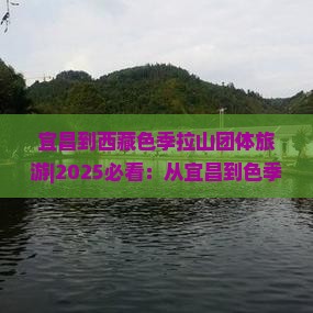 宜昌到西藏色季拉山团体旅游