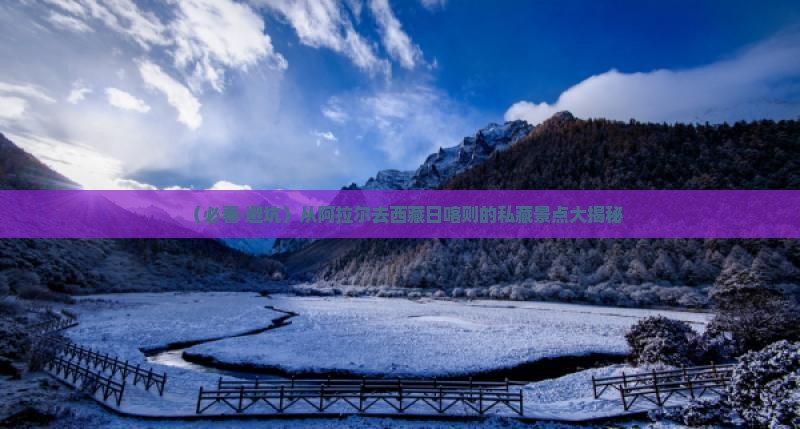 阿拉尔到西藏日喀则景点