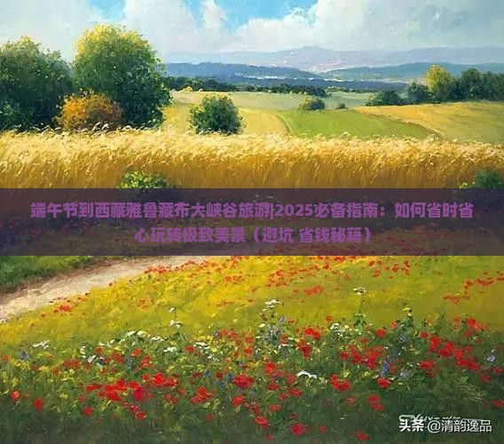 端午节到西藏雅鲁藏布大峡谷旅游
