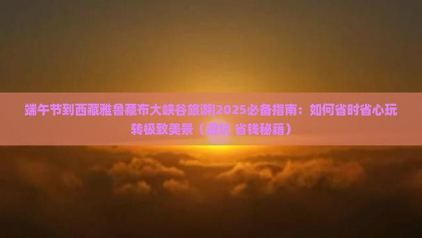 端午节到西藏雅鲁藏布大峡谷旅游
