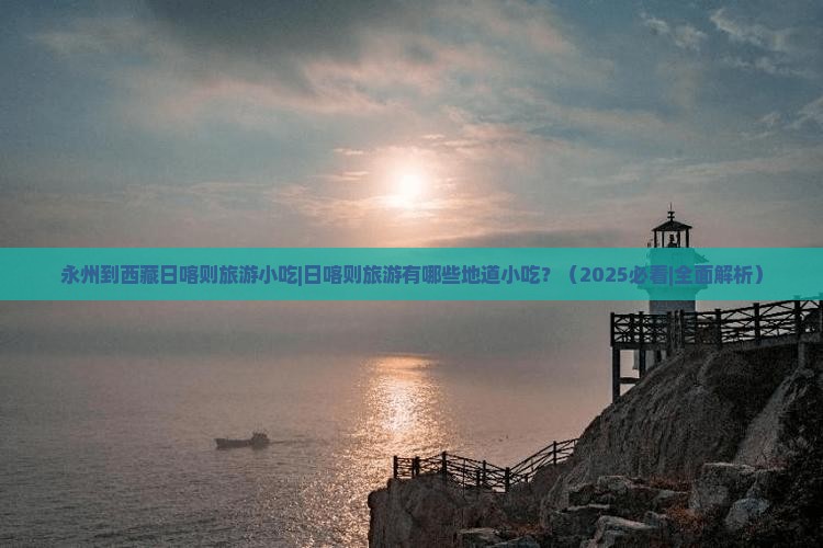 永州到西藏日喀则旅游小吃
