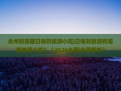 永州到西藏日喀则旅游小吃