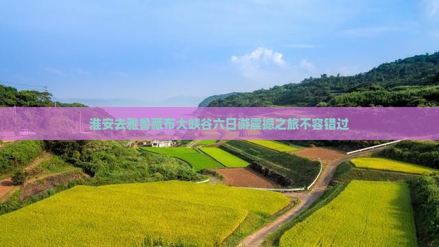 淮安去西藏雅鲁藏布大峡谷六日游