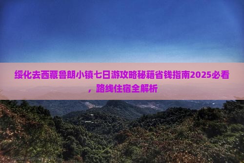 绥化去西藏鲁朗小镇七日游 绥化去西藏鲁朗小镇七日游