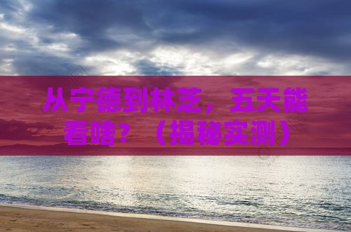 宁德到西藏林芝五日游