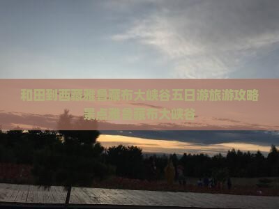 和田到西藏雅鲁藏布大峡谷五日游