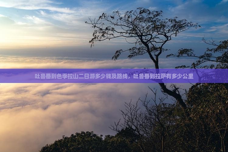 吐鲁番到西藏色季拉山二日游