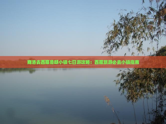 商洛去西藏鲁朗小镇七日游