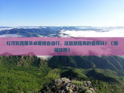 红河到西藏羊卓雍措自由行