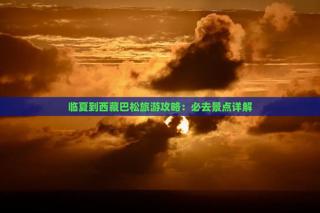 临夏到西藏巴松措必去地