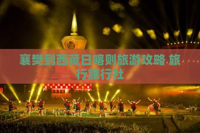 襄樊到西藏日喀则旅行社
