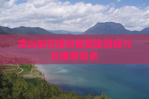 凉山去西藏日喀则旅行社