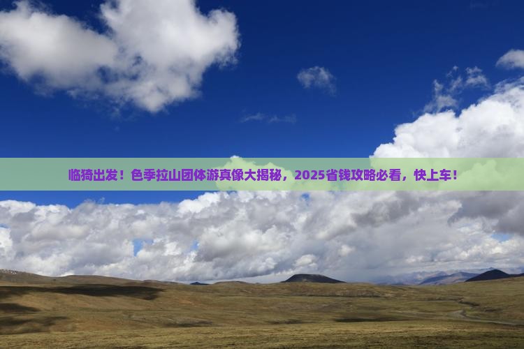 临猗去西藏色季拉山团体旅游 临猗去西藏色季拉山团体旅游