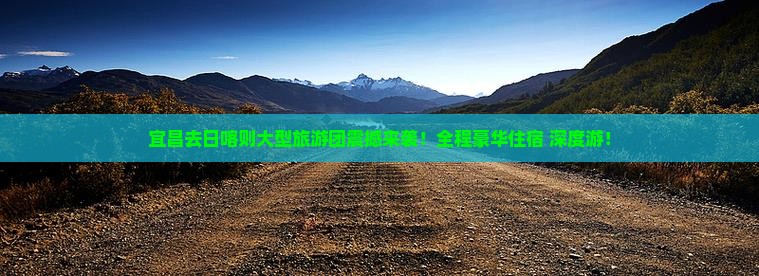 宜昌去西藏日喀则大型旅游团
