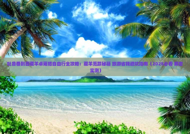 吐鲁番到西藏羊卓雍措自由行