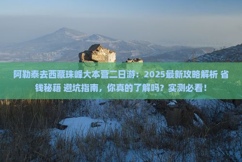 阿勒泰去西藏珠峰大本营二日游
