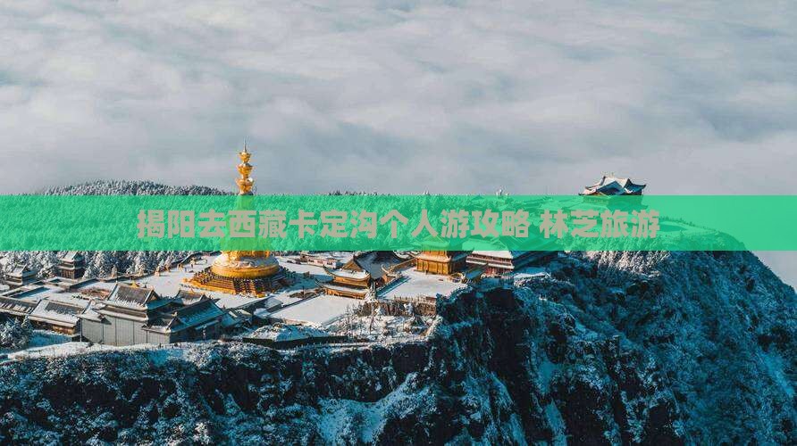 揭阳去西藏卡定沟个人游
