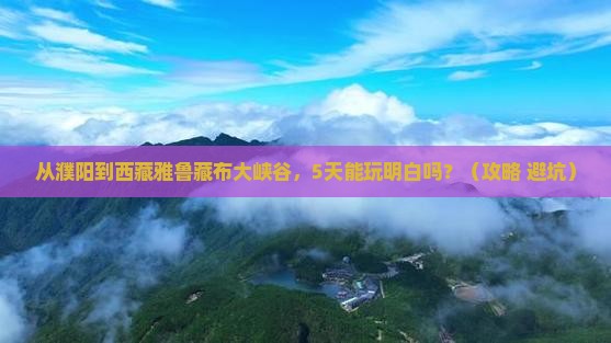濮阳到西藏雅鲁藏布大峡谷攻略