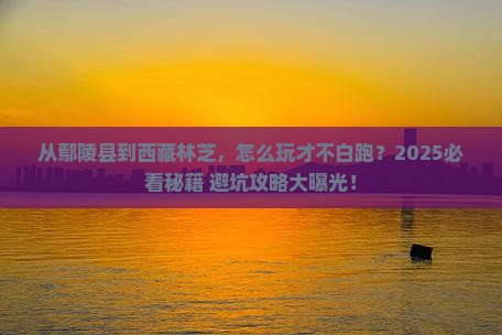 鄢陵县去西藏林芝哪里玩