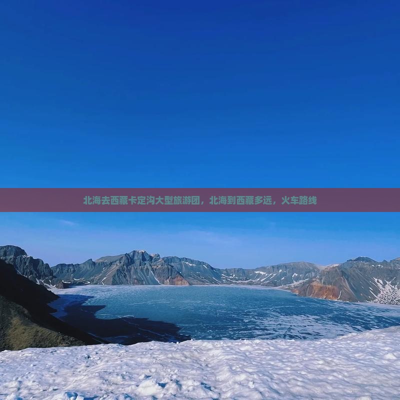 北海去西藏卡定沟大型旅游团