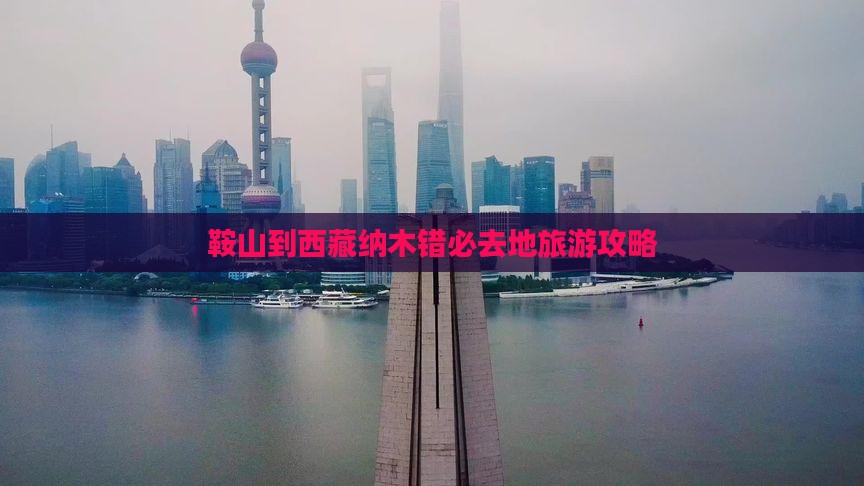鞍山到西藏纳木措必去地
