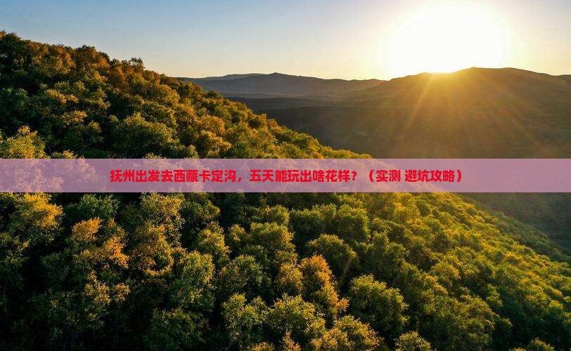 抚州到西藏卡定沟五日游