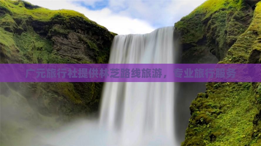 广元去西藏林芝旅行社 广元去西藏林芝旅行社