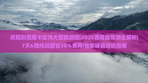 庆阳到西藏卡定沟大型旅游团