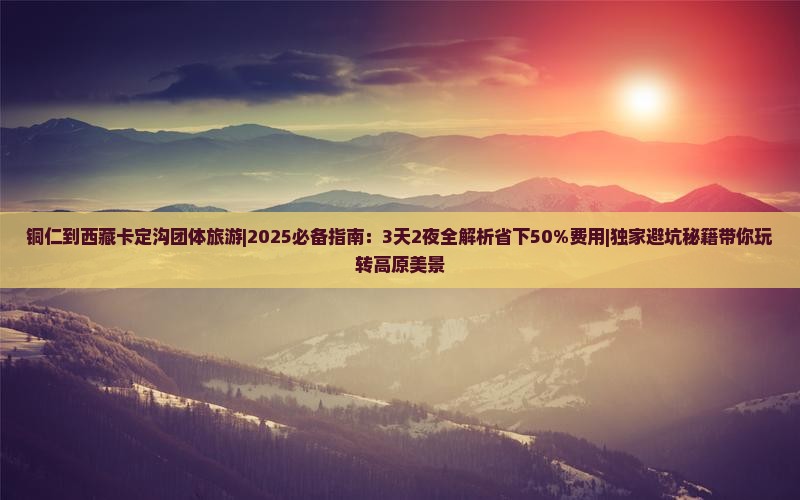 铜仁到西藏卡定沟团体旅游
