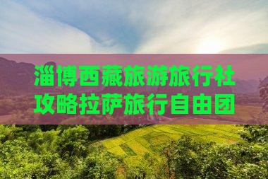 淄博去西藏拉萨自由团
