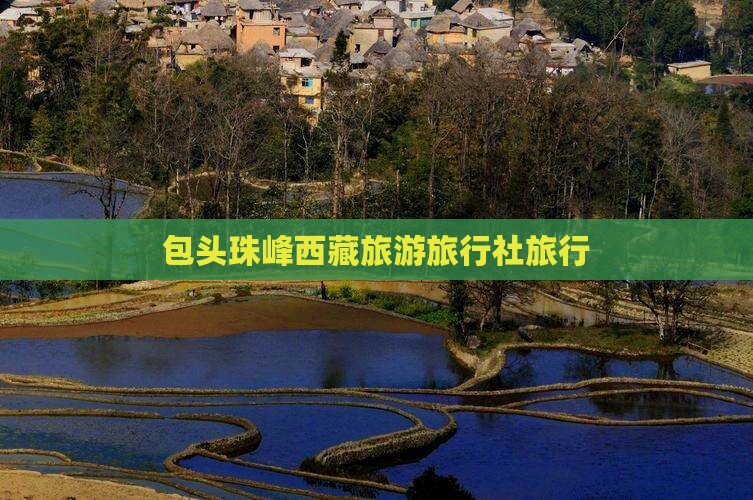包头去西藏珠峰大本营旅行社
