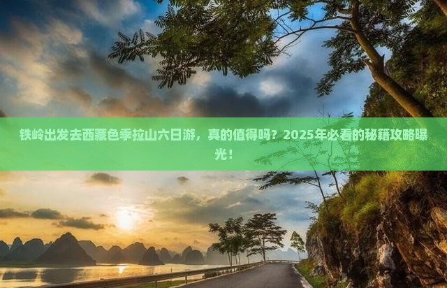 铁岭去西藏色季拉山六日游
