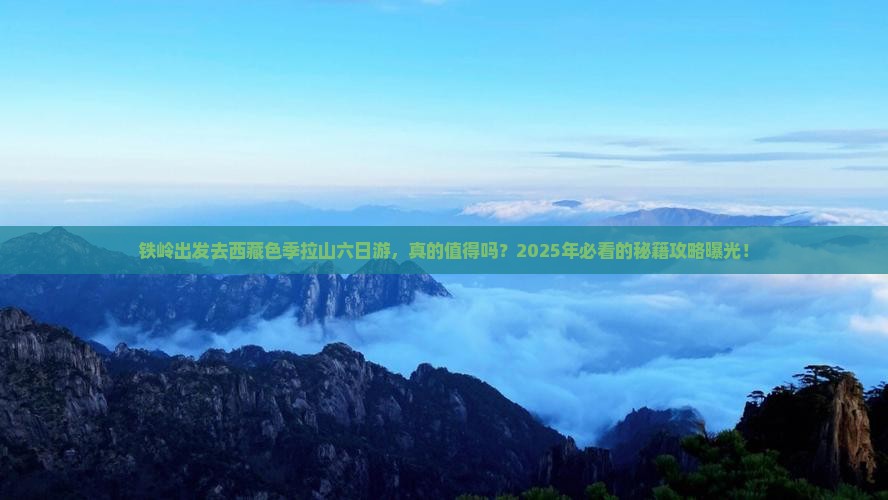 铁岭去西藏色季拉山六日游