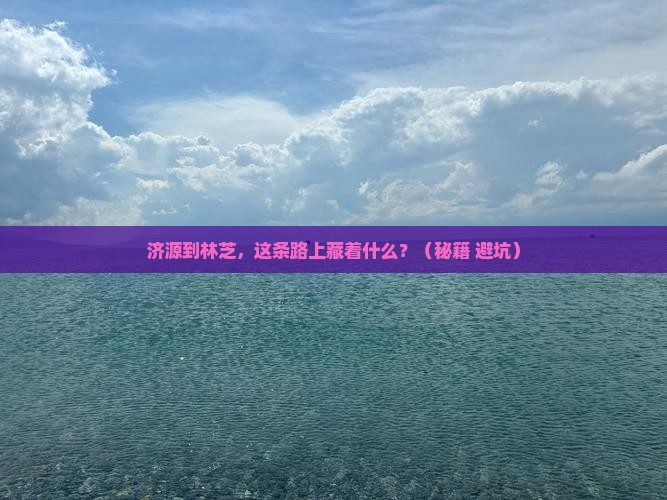 济源到西藏林芝必去地