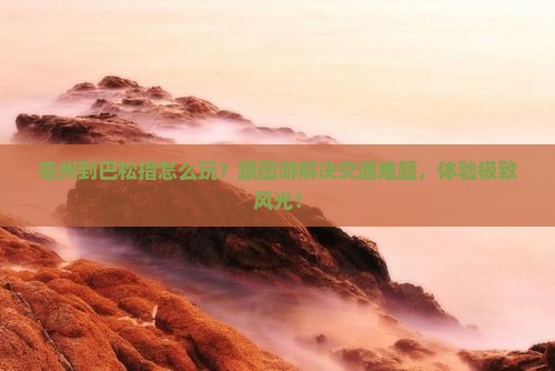 亳州到西藏巴松措团体旅游