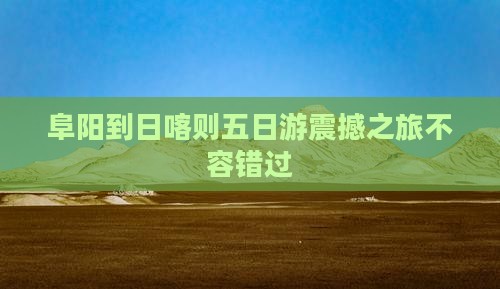 阜阳到西藏日喀则五日游