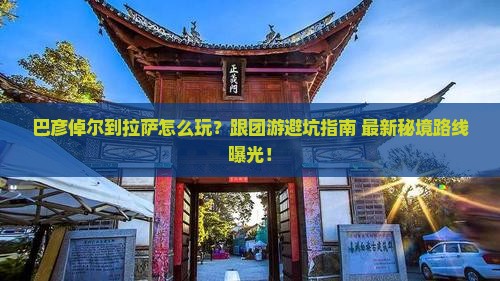 巴彦倬尔到西藏拉萨团体旅游
