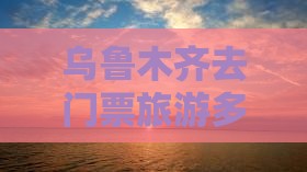 乌鲁木齐去西藏门票