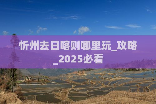 忻州去西藏日喀则哪里玩