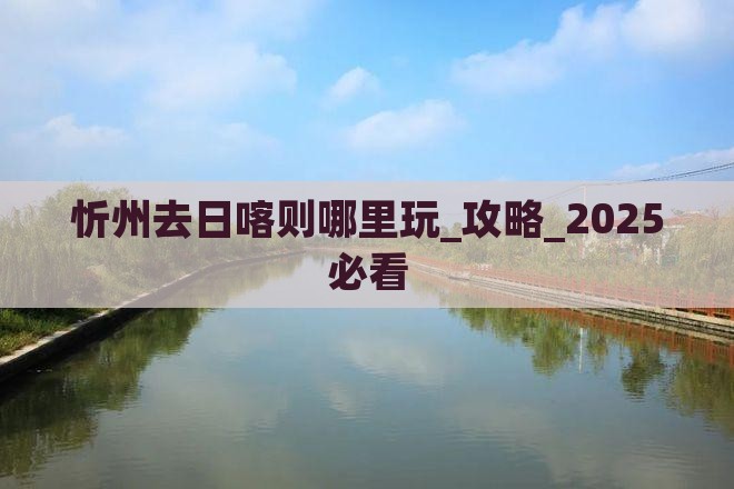 忻州去西藏日喀则哪里玩