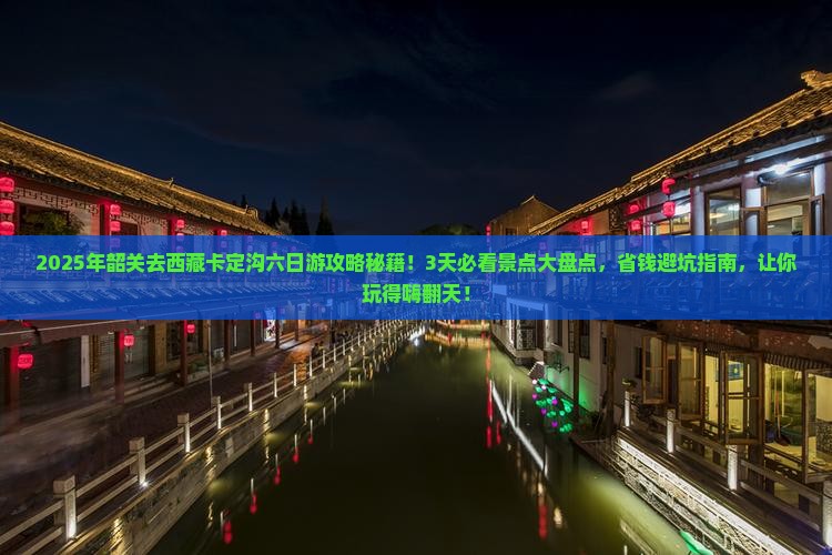 韶关去西藏卡定沟六日游