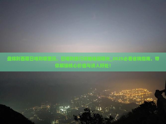 盘锦到西藏日喀则哪里玩