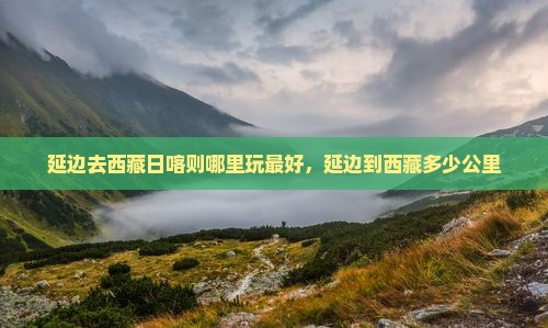 延边去西藏日喀则哪里玩