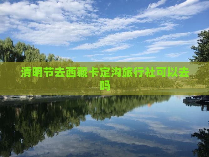 清明节去西藏卡定沟旅行社