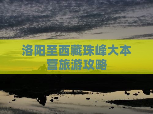洛阳去西藏珠峰大本营门票