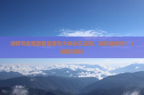清明节到西藏雅鲁藏布大峡谷五日游