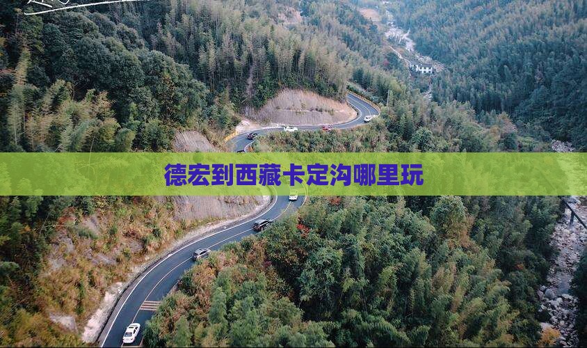 德宏到西藏卡定沟哪里玩