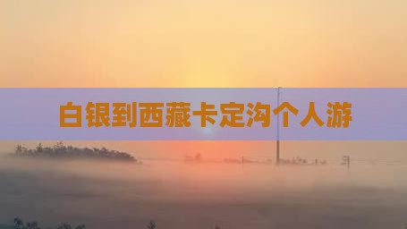白银到西藏卡定沟个人游