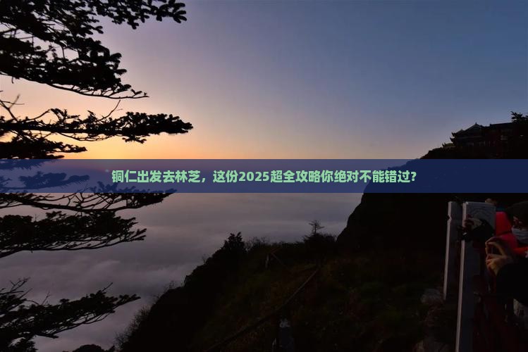铜仁到西藏林芝大型旅游团