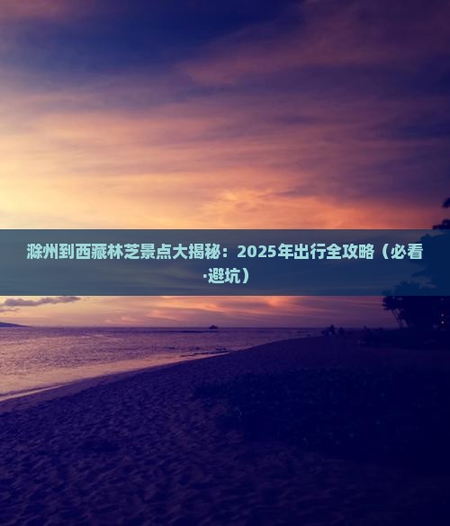 滁州到西藏林芝景点